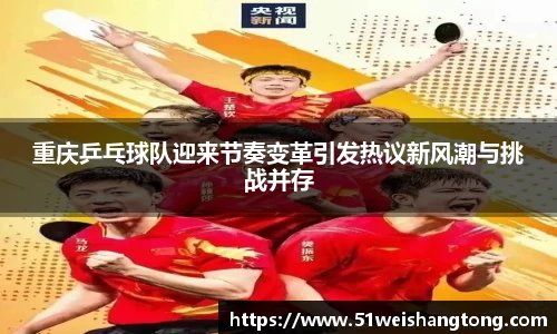 重庆乒乓球队迎来节奏变革引发热议新风潮与挑战并存