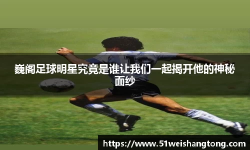 巍阁足球明星究竟是谁让我们一起揭开他的神秘面纱